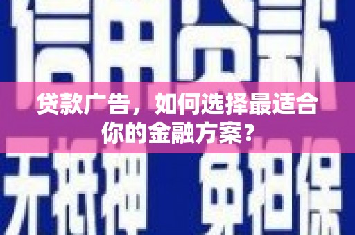 坡头贷款广告，如何选择最适合你的金融方案？