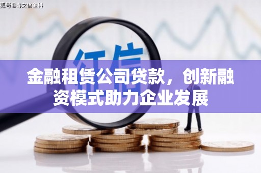 坡头金融租赁公司贷款，创新融资模式助力企业发展