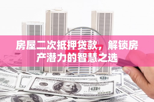 坡头房屋二次抵押贷款，解锁房产潜力的智慧之选
