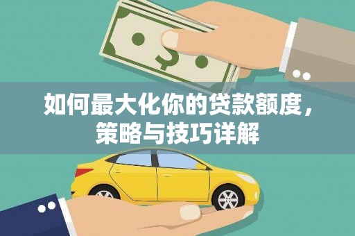 坡头如何最大化你的贷款额度，策略与技巧详解