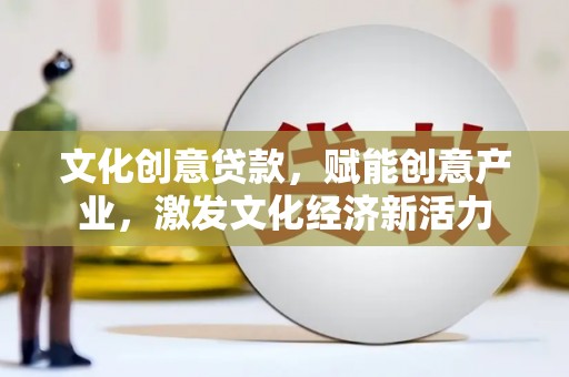 坡头文化创意贷款，赋能创意产业，激发文化经济新活力
