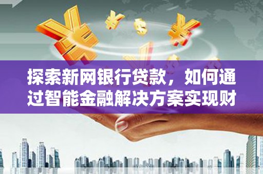 坡头探索新网银行贷款，如何通过智能金融解决方案实现财富增长