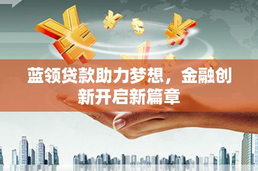 坡头蓝领贷款助力梦想，金融创新开启新篇章