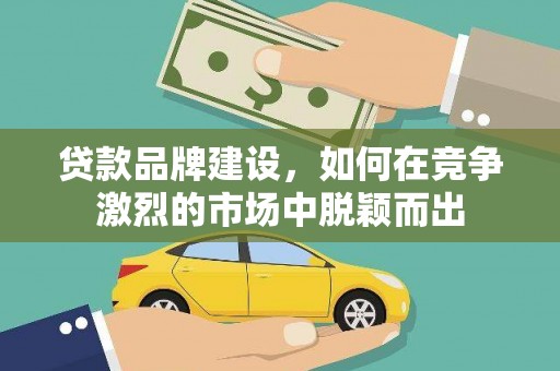 坡头贷款品牌建设，如何在竞争激烈的市场中脱颖而出