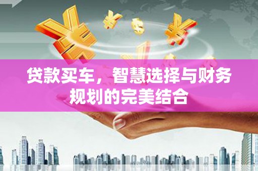 坡头贷款买车，智慧选择与财务规划的完美结合