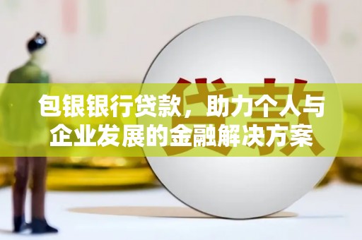 坡头包银银行贷款，助力个人与企业发展的金融解决方案
