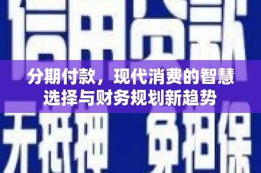 坡头分期付款，现代消费的智慧选择与财务规划新趋势