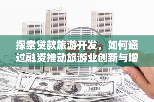 坡头探索贷款旅游开发，如何通过融资推动旅游业创新与增长