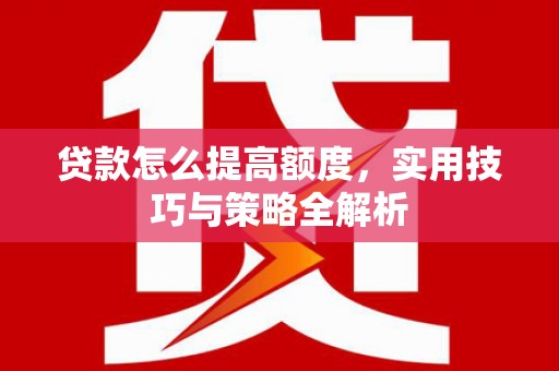 坡头贷款怎么提高额度，实用技巧与策略全解析