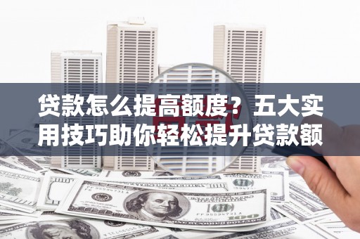 坡头贷款怎么提高额度？五大实用技巧助你轻松提升贷款额度