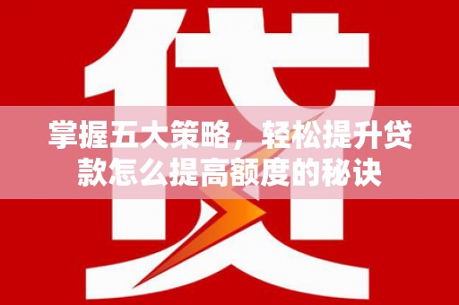 坡头掌握五大策略，轻松提升贷款怎么提高额度的秘诀