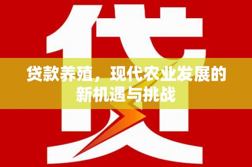 坡头贷款养殖，现代农业发展的新机遇与挑战