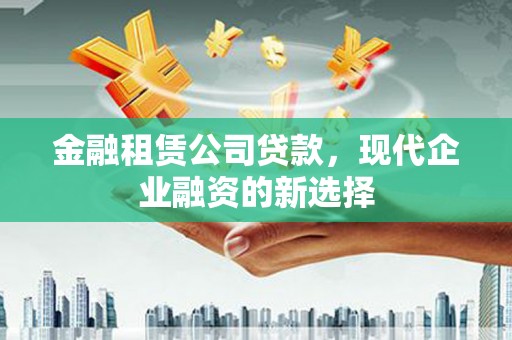 坡头金融租赁公司贷款，现代企业融资的新选择