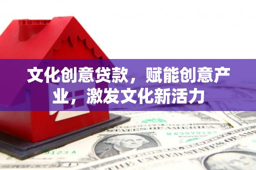 坡头文化创意贷款，赋能创意产业，激发文化新活力