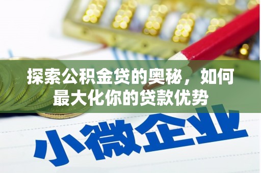 坡头探索公积金贷的奥秘，如何最大化你的贷款优势