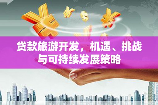 坡头贷款旅游开发，机遇、挑战与可持续发展策略