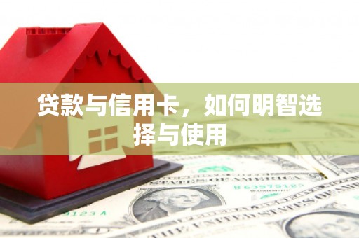 坡头贷款与信用卡，如何明智选择与使用