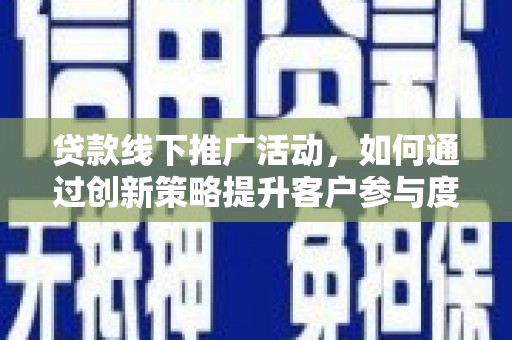 坡头贷款线下推广活动，如何通过创新策略提升客户参与度