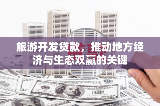 坡头旅游开发贷款，推动地方经济与生态双赢的关键