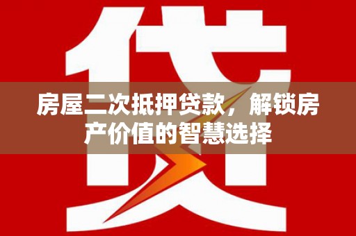 坡头房屋二次抵押贷款，解锁房产价值的智慧选择