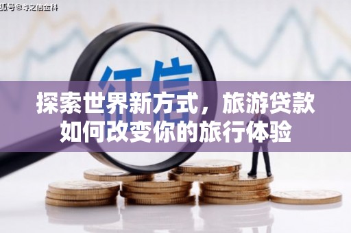 坡头探索世界新方式，旅游贷款如何改变你的旅行体验