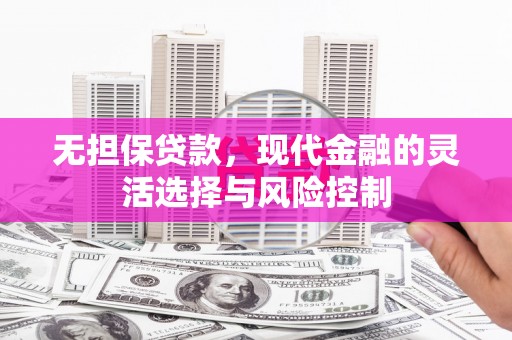 坡头无担保贷款，现代金融的灵活选择与风险控制