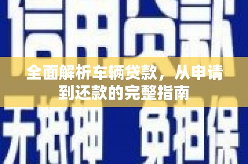 坡头全面解析车辆贷款，从申请到还款的完整指南