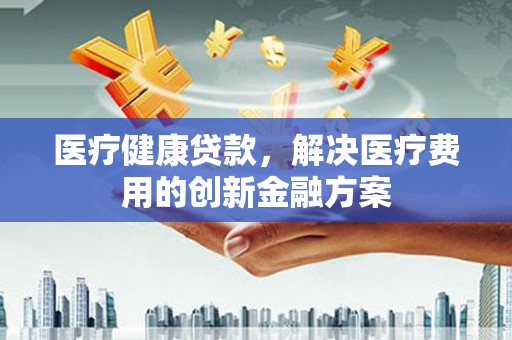坡头医疗健康贷款，解决医疗费用的创新金融方案