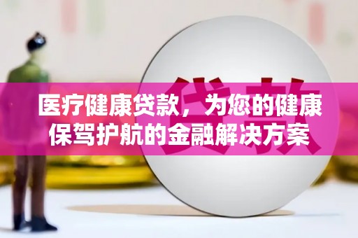 坡头医疗健康贷款，为您的健康保驾护航的金融解决方案