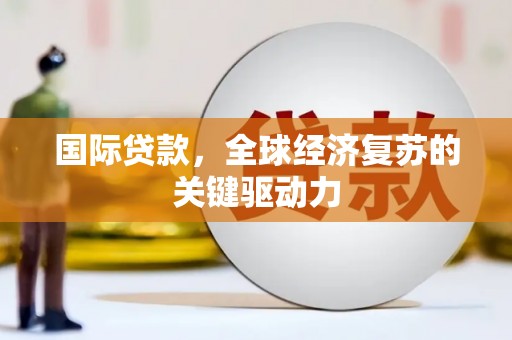 坡头国际贷款，全球经济复苏的关键驱动力
