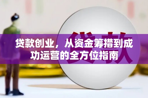 坡头贷款创业，从资金筹措到成功运营的全方位指南