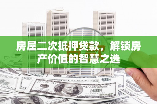 坡头房屋二次抵押贷款，解锁房产价值的智慧之选