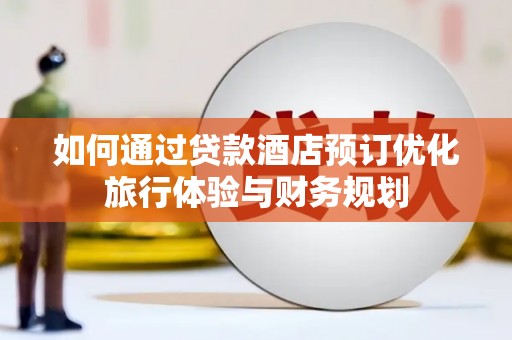 坡头如何通过贷款酒店预订优化旅行体验与财务规划