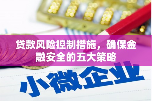 坡头贷款风险控制措施，确保金融安全的五大策略