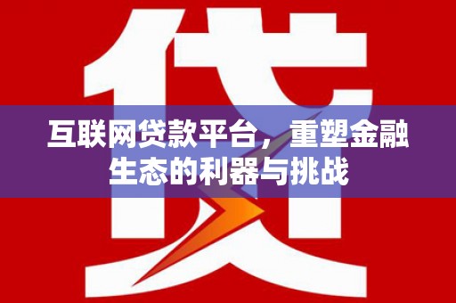 坡头互联网贷款平台，重塑金融生态的利器与挑战