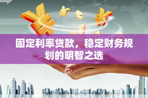 坡头固定利率贷款，稳定财务规划的明智之选