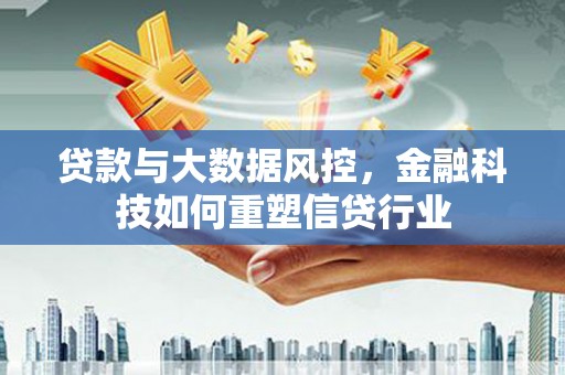 坡头贷款与大数据风控，金融科技如何重塑信贷行业