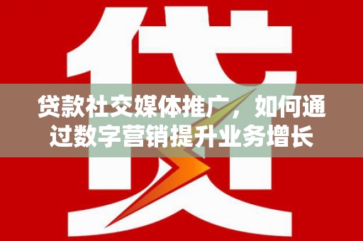 坡头贷款社交媒体推广，如何通过数字营销提升业务增长