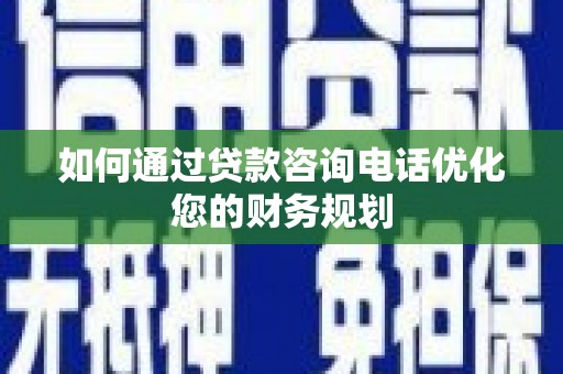 坡头如何通过贷款咨询电话优化您的财务规划