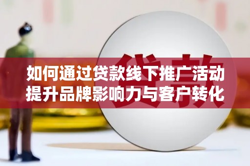 坡头如何通过贷款线下推广活动提升品牌影响力与客户转化率