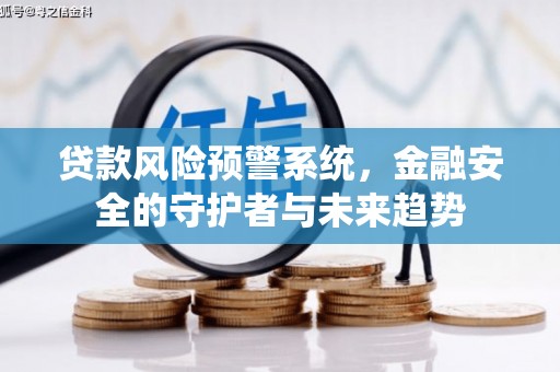 坡头贷款风险预警系统，金融安全的守护者与未来趋势