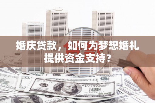 坡头婚庆贷款，如何为梦想婚礼提供资金支持？