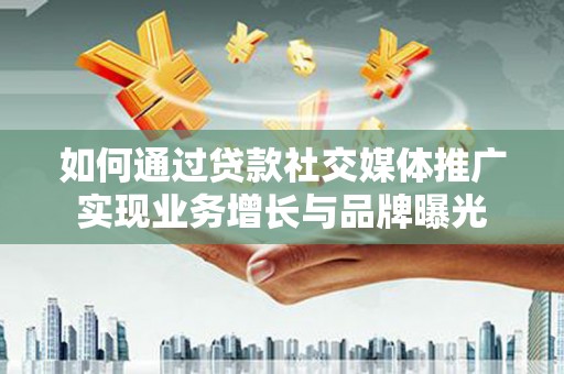 坡头如何通过贷款社交媒体推广实现业务增长与品牌曝光