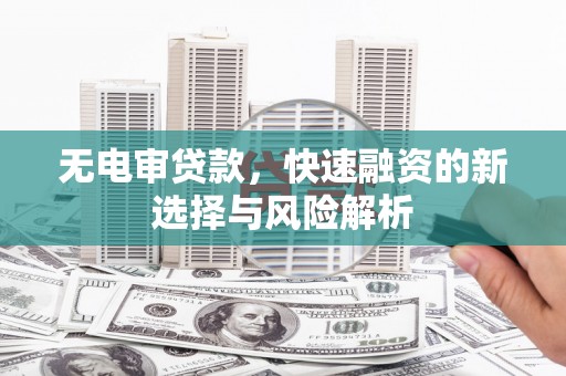 坡头无电审贷款，快速融资的新选择与风险解析