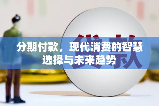 坡头分期付款，现代消费的智慧选择与未来趋势