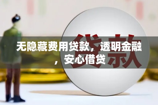 坡头无隐藏费用贷款，透明金融，安心借贷