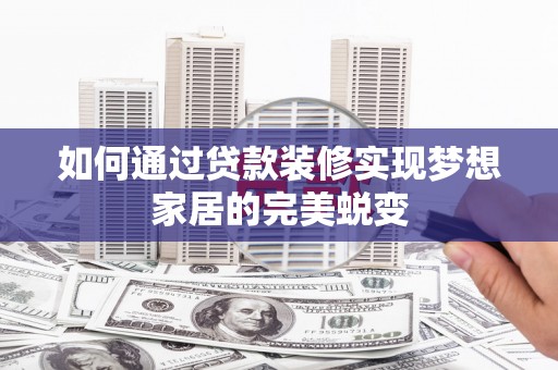 坡头如何通过贷款装修实现梦想家居的完美蜕变