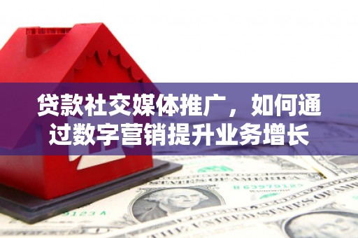 坡头贷款社交媒体推广，如何通过数字营销提升业务增长
