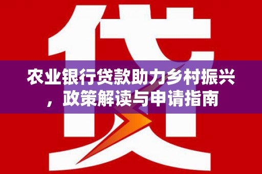 坡头农业银行贷款助力乡村振兴，政策解读与申请指南