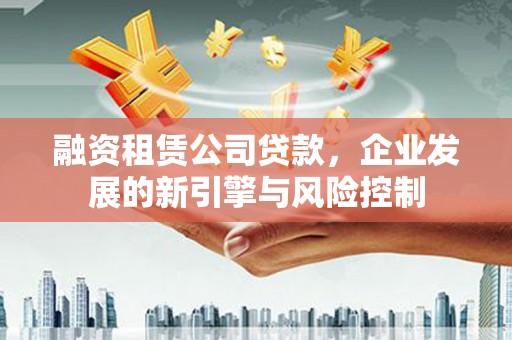 坡头融资租赁公司贷款，企业发展的新引擎与风险控制
